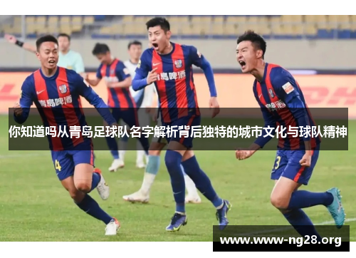 你知道吗从青岛足球队名字解析背后独特的城市文化与球队精神 你知道吗从青岛足球队名字解析背后独特的城市文化与球队精神