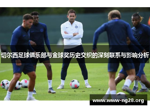 切尔西足球俱乐部与金球奖历史交织的深刻联系与影响分析 切尔西足球俱乐部与金球奖历史交织的深刻联系与影响分析