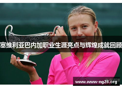 塞维利亚巴内加职业生涯亮点与辉煌成就回顾 塞维利亚巴内加职业生涯亮点与辉煌成就回顾