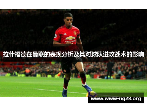 拉什福德在曼联的表现分析及其对球队进攻战术的影响 拉什福德在曼联的表现分析及其对球队进攻战术的影响