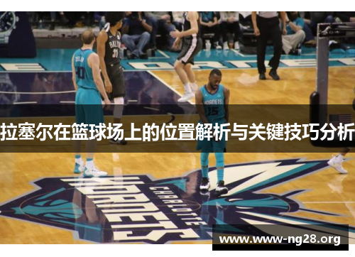 拉塞尔在篮球场上的位置解析与关键技巧分析 拉塞尔在篮球场上的位置解析与关键技巧分析