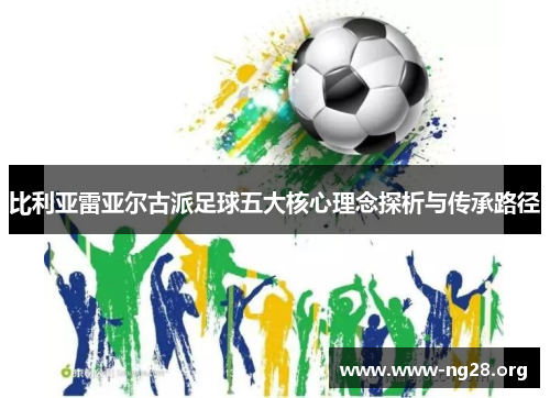 比利亚雷亚尔古派足球五大核心理念探析与传承路径 比利亚雷亚尔古派足球五大核心理念探析与传承路径