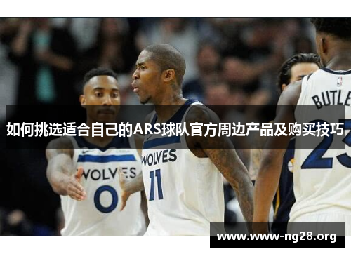 如何挑选适合自己的ARS球队官方周边产品及购买技巧