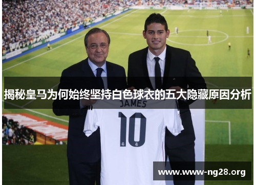 揭秘皇马为何始终坚持白色球衣的五大隐藏原因分析 揭秘皇马为何始终坚持白色球衣的五大隐藏原因分析