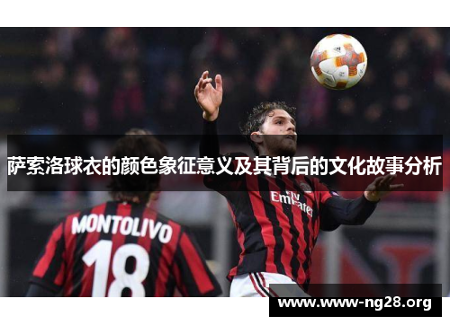 萨索洛球衣的颜色象征意义及其背后的文化故事分析 萨索洛球衣的颜色象征意义及其背后的文化故事分析