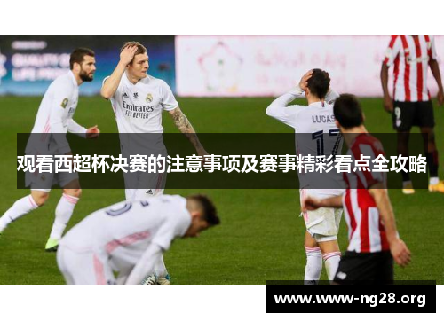 观看西超杯决赛的注意事项及赛事精彩看点全攻略 观看西超杯决赛的注意事项及赛事精彩看点全攻略