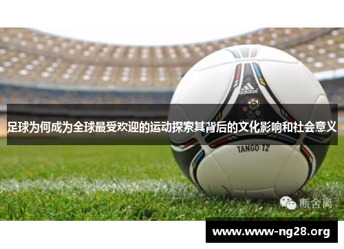 足球为何成为全球最受欢迎的运动探索其背后的文化影响和社会意义 足球为何成为全球最受欢迎的运动探索其背后的文化影响和社会意义