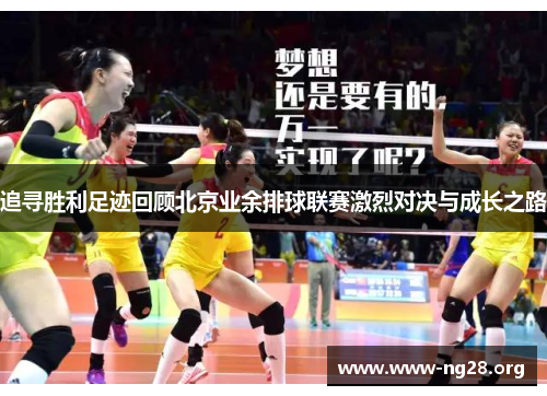 追寻胜利足迹回顾北京业余排球联赛激烈对决与成长之路 追寻胜利足迹回顾北京业余排球联赛激烈对决与成长之路