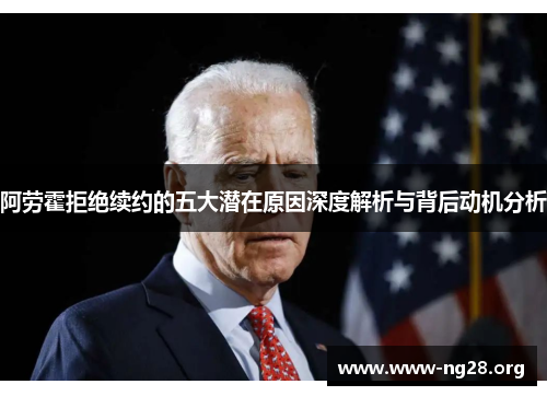 阿劳霍拒绝续约的五大潜在原因深度解析与背后动机分析 阿劳霍拒绝续约的五大潜在原因深度解析与背后动机分析