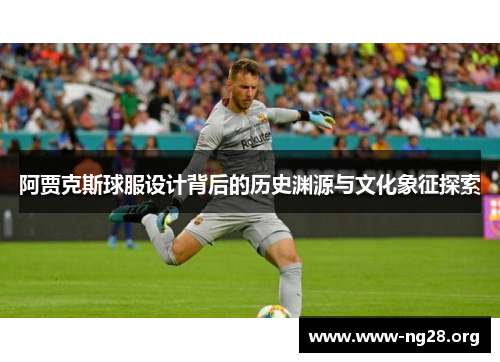 阿贾克斯球服设计背后的历史渊源与文化象征探索 阿贾克斯球服设计背后的历史渊源与文化象征探索