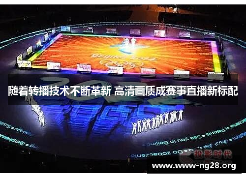 随着转播技术不断革新 高清画质成赛事直播新标配 随着转播技术不断革新 高清画质成赛事直播新标配