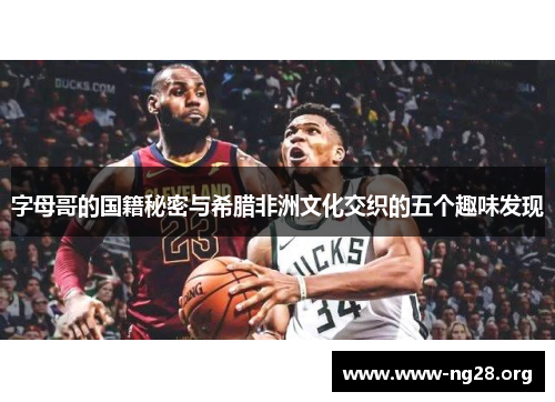 字母哥的国籍秘密与希腊非洲文化交织的五个趣味发现 字母哥的国籍秘密与希腊非洲文化交织的五个趣味发现