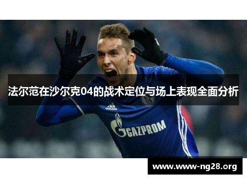 法尔范在沙尔克04的战术定位与场上表现全面分析 法尔范在沙尔克04的战术定位与场上表现全面分析