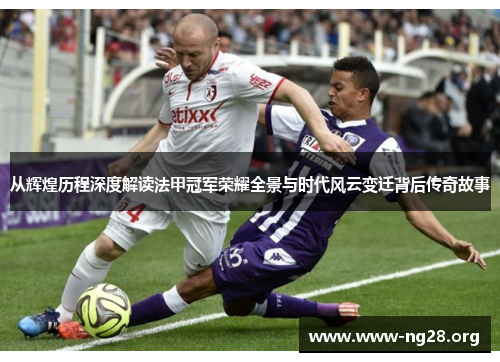 从辉煌历程深度解读法甲冠军荣耀全景与时代风云变迁背后传奇故事 从辉煌历程深度解读法甲冠军荣耀全景与时代风云变迁背后传奇故事