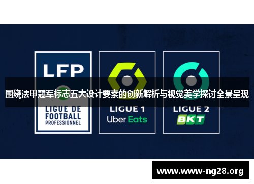 围绕法甲冠军标志五大设计要素的创新解析与视觉美学探讨全景呈现 围绕法甲冠军标志五大设计要素的创新解析与视觉美学探讨全景呈现