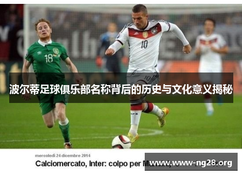 波尔蒂足球俱乐部名称背后的历史与文化意义揭秘 波尔蒂足球俱乐部名称背后的历史与文化意义揭秘